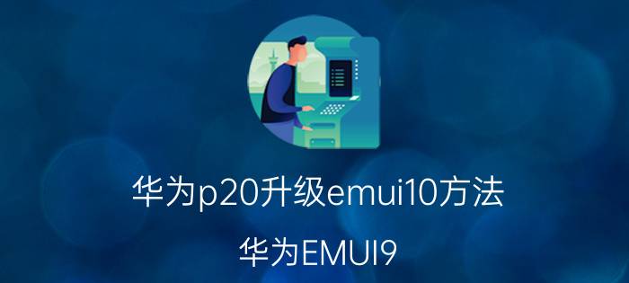 华为p20升级emui10方法 华为EMUI9.0什么时候可以升级？mate9有机会吗？